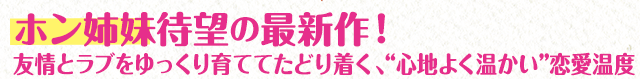 ホン姉妹待望の最新作！友情とラブをゆっくり育ててたどり着く、“心地よく温かい”恋愛温度