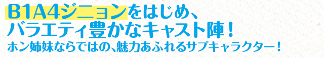 B1A4ジニョンをはじめ、バラエティ豊かなキャスト陣！ホン姉妹ならではの、魅力あふれるサブキャラクター！