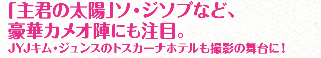 「主君の太陽」ソ・ジソブなど、豪華カメオ陣にも注目。JYJキム・ジュンスのトスカーナホテルも撮影の舞台に！