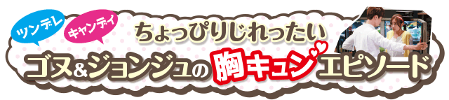 ちょっぴりじれったいゴヌ＆ジョンジュの胸キュンエピソード