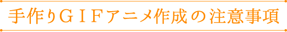 手作りGIFアニメ作成の注意事項